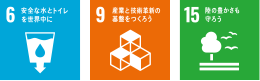 6安全な水とトイレを世界中に。9産業と技術革新の基礎をつくろう。15陸の豊かさも守ろう